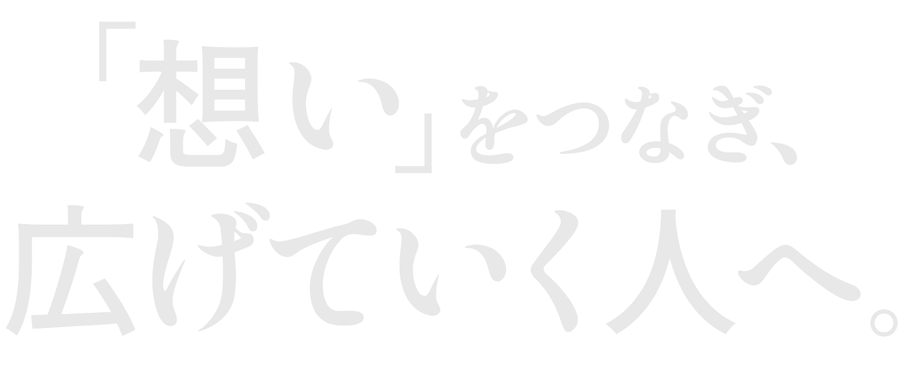 「想い」をつなぎ、広げていく人へ。