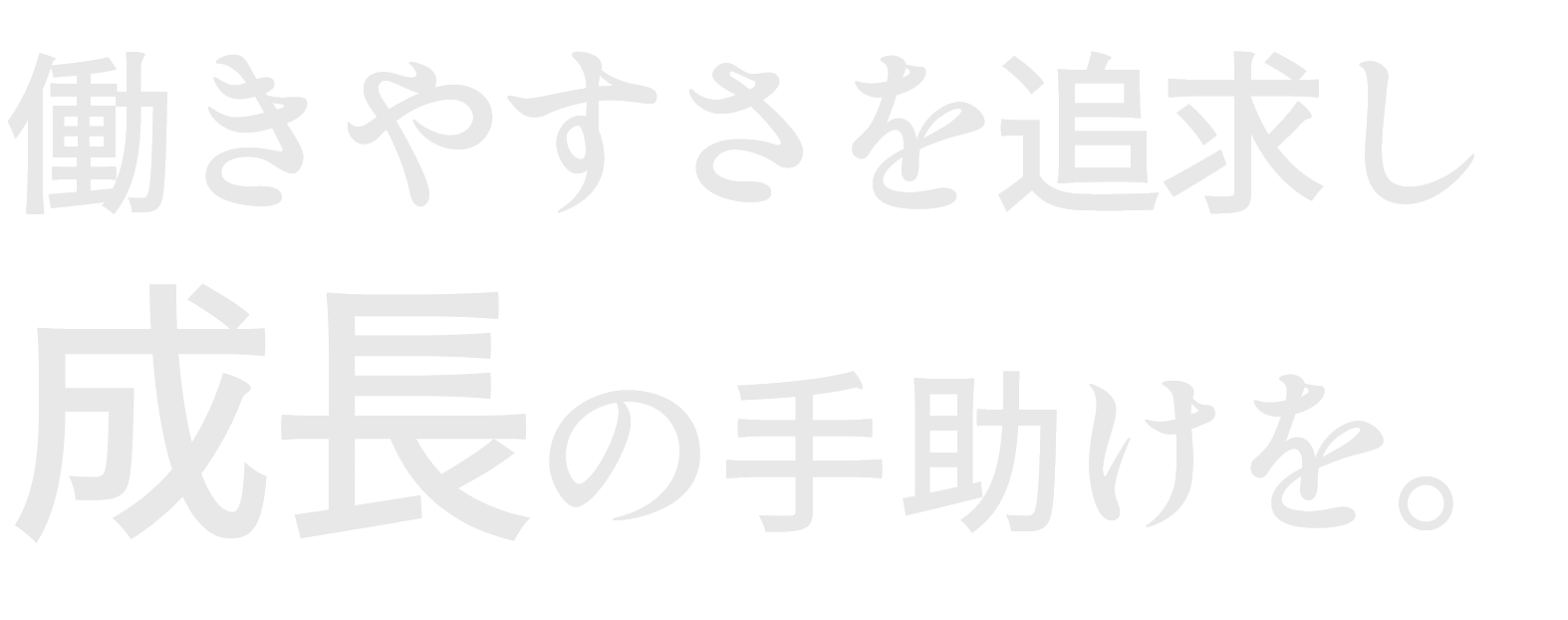 働きやすさを追求し成長の手助けを。