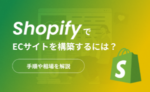 ShopifyでECサイトを構築するには？手順や相場を解説