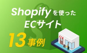 Shopifyを使って作成されたECサイト13の事例を紹介