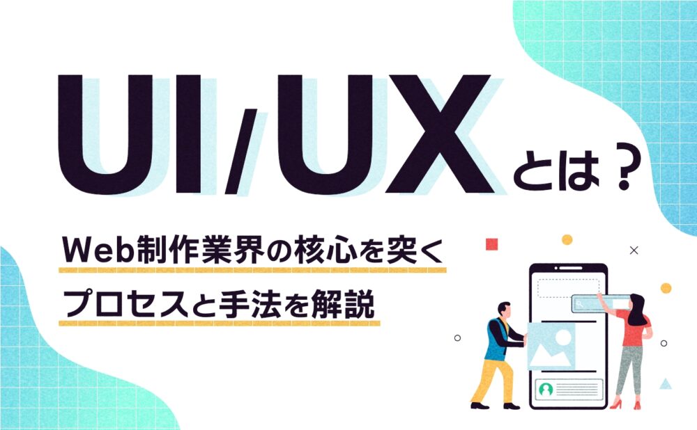 UI-UXとは？Web制作業界の核心を突くプロセスと手法を解説