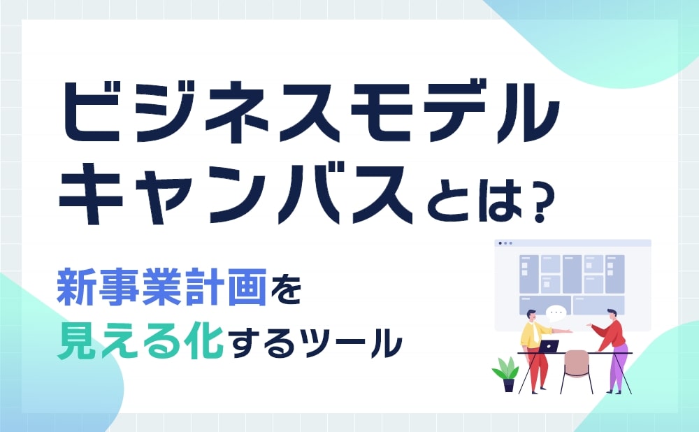 ビジネスモデルキャンバスとは？新事業計画を見える化するツール