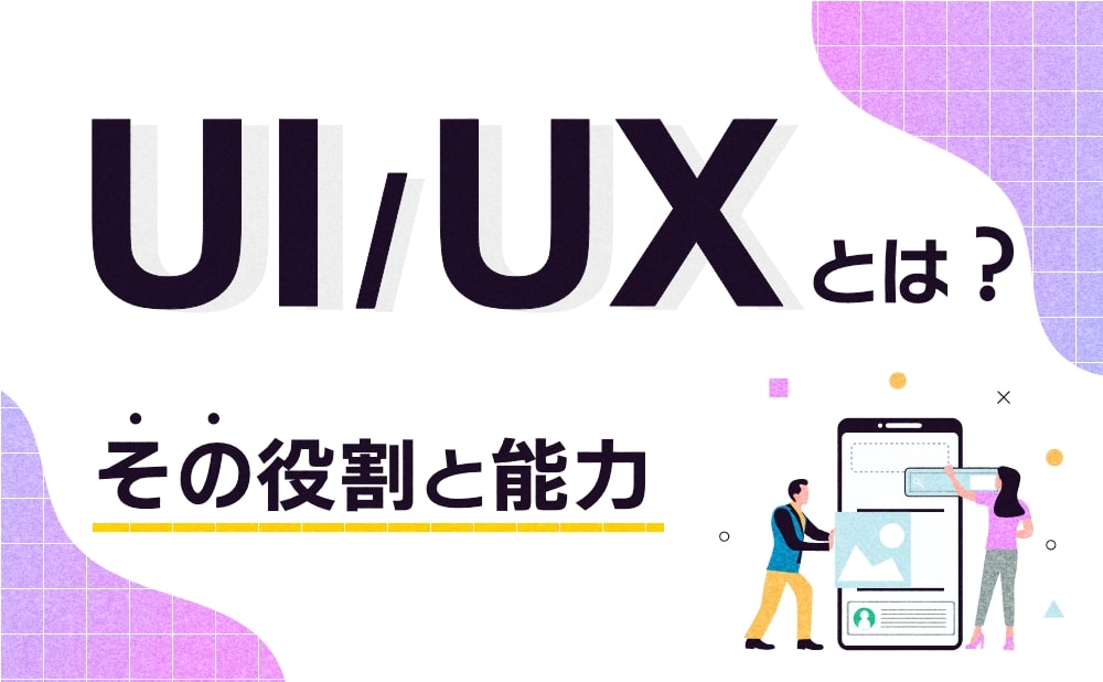 UI/UXデザイナーとは？その役割と能力