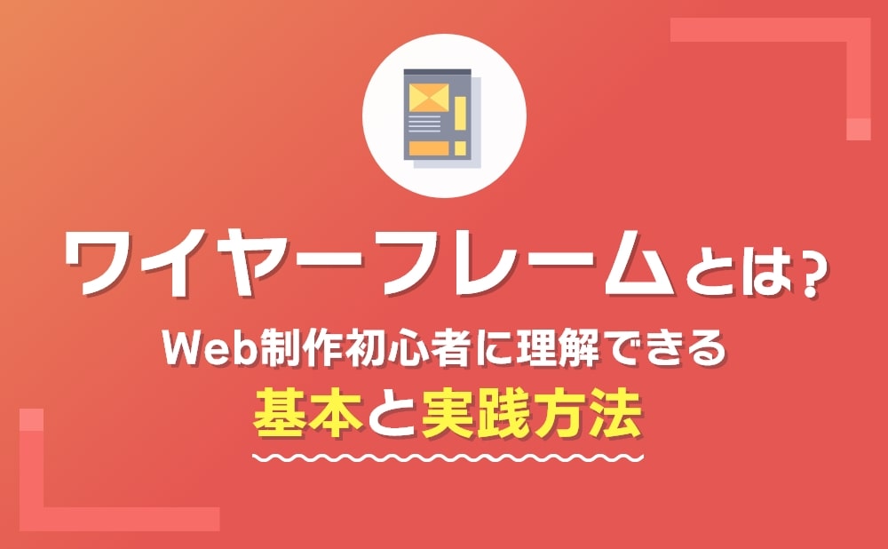 ワイヤーフレームとは？Web制作初心者に理解できる基本と実践方法