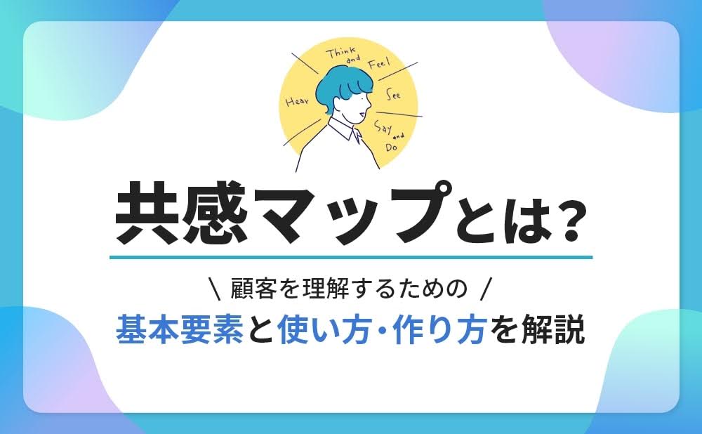 共感マップとは？顧客を理解するための基本要素と使い方・作り方を解説