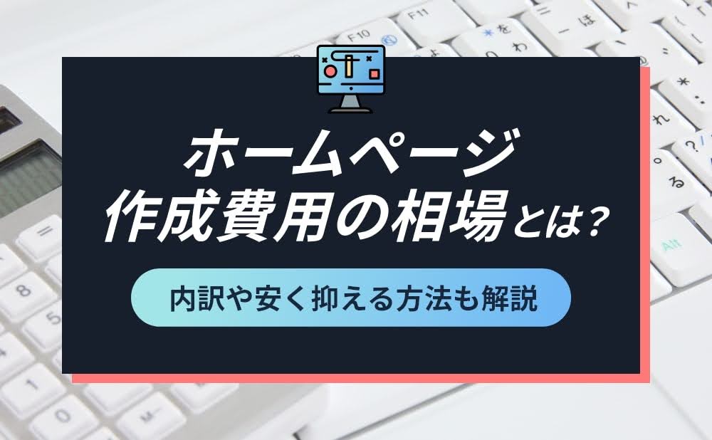 ホームページ作成費用の相場とは？内訳や安く抑える方法も解説