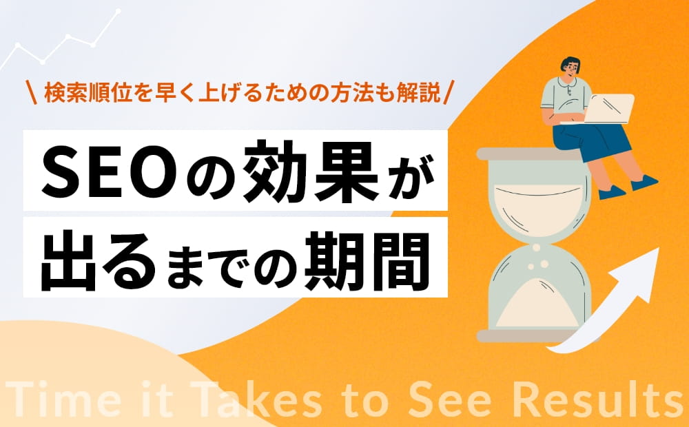 SEO効果が出るまでの期間は？検索順位を早く上げるための方法も解説