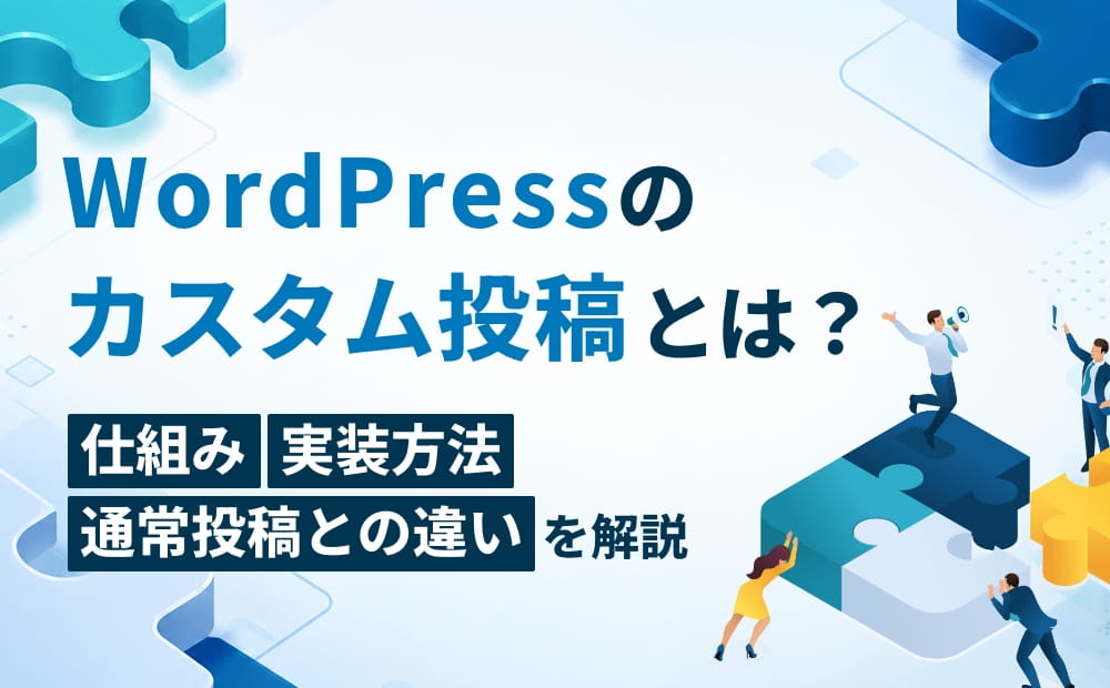 WordPressのカスタム投稿とは？仕組み・実装方法・通常投稿との違いを解説