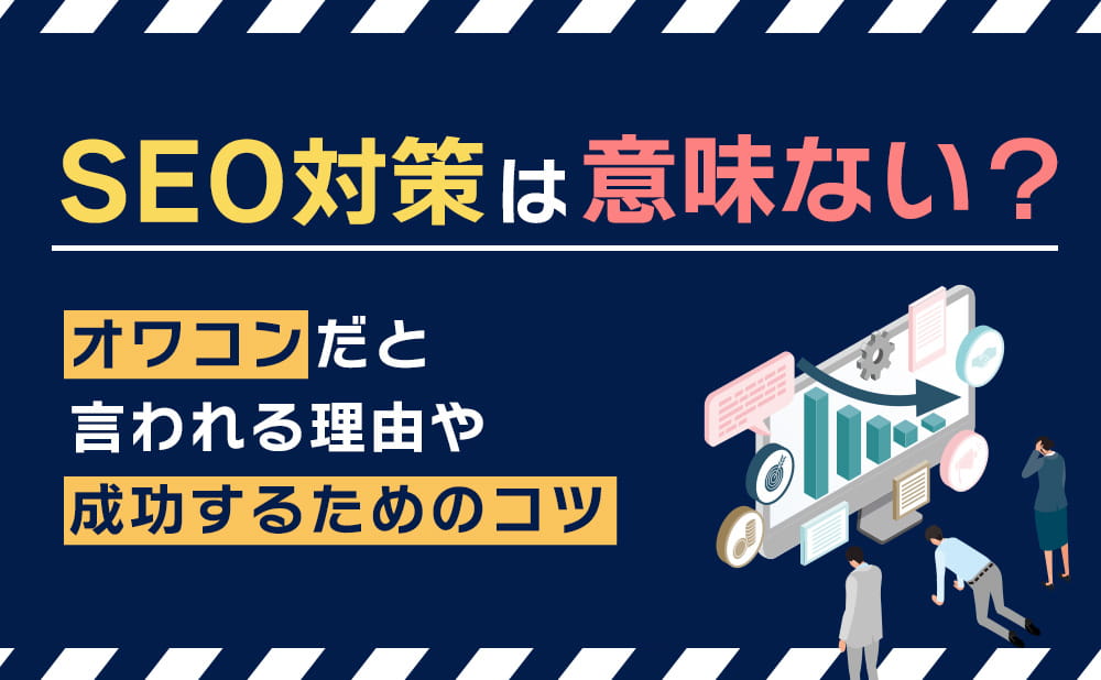 SEO対策は意味ない？オワコンだと言われる理由や成功するためのコツ
