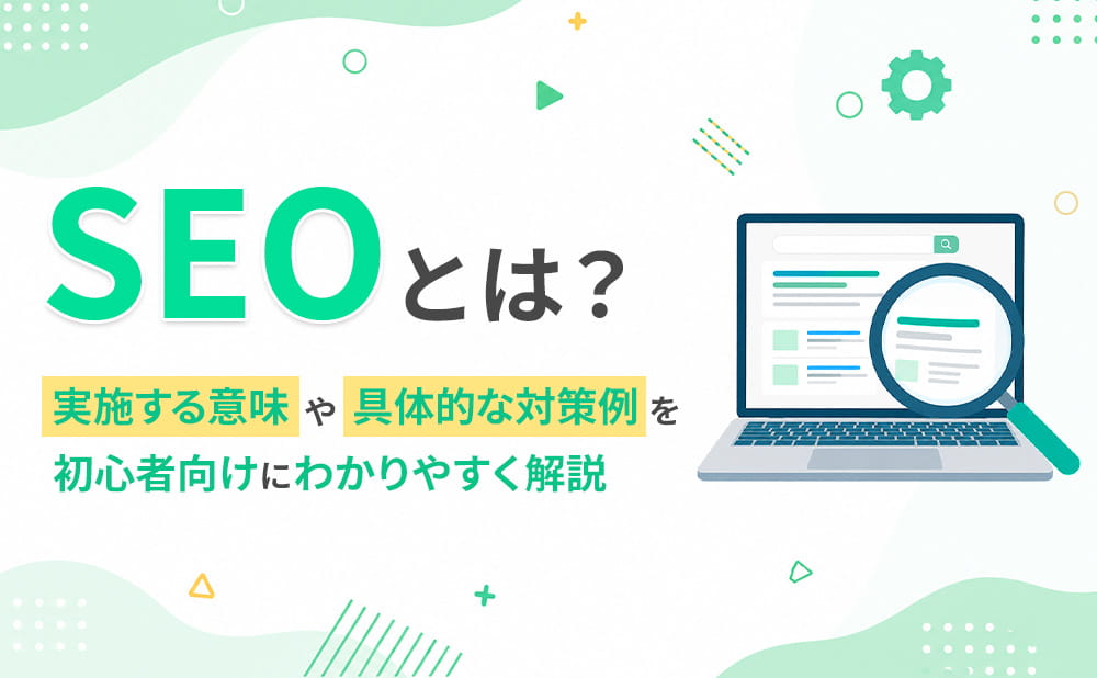SEOとは？実施する意味や具体的な対策例を初心者向けにわかりやすく解説