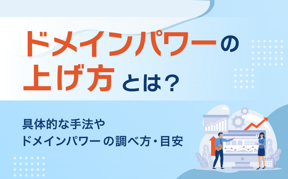 ドメインパワーの上げ方とは?具体的な手法やドメインパワーの調べ方・目安