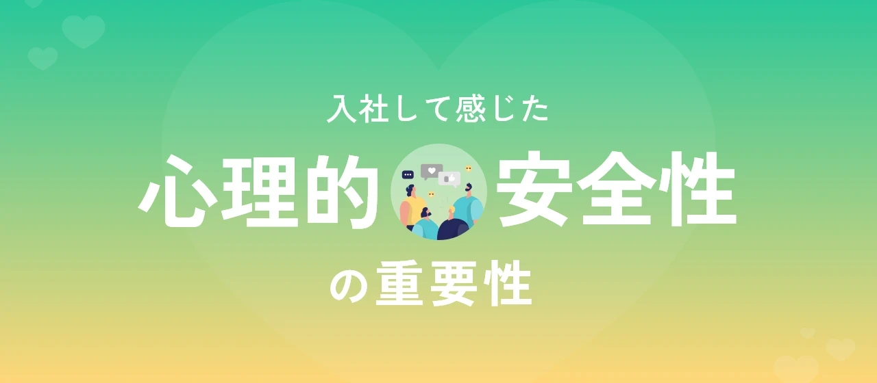 入社して感じた、心理的安全性の重要性について